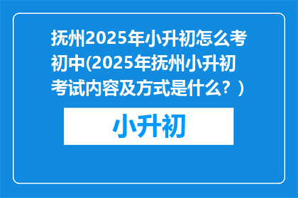 抚州2025年小升初怎么考初中(2025年抚州小升初考试内容及方式是什么？)