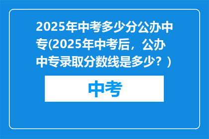 2025年中考多少分公办中专(2025年中考后，公办中专录取分数线是多少？)