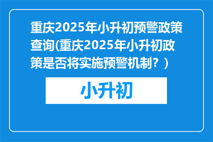 重庆2025年小升初预警政策查询(重庆2025年小升初政策是否将实施预警机制？)