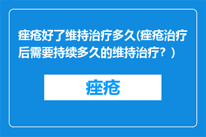 痤疮好了维持治疗多久(痤疮治疗后需要持续多久的维持治疗？)