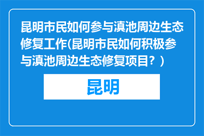 昆明市民如何参与滇池周边生态修复工作(昆明市民如何积极参与滇池周边生态修复项目？)