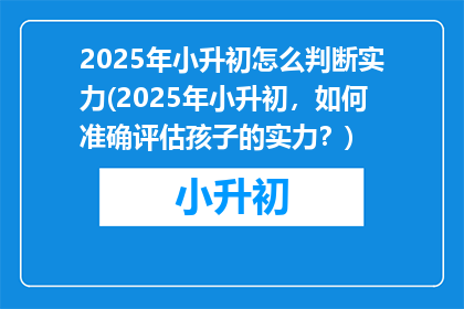 2025年小升初怎么判断实力(2025年小升初，如何准确评估孩子的实力？)