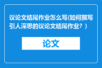 议论文结尾作业怎么写(如何撰写引人深思的议论文结尾作业？)