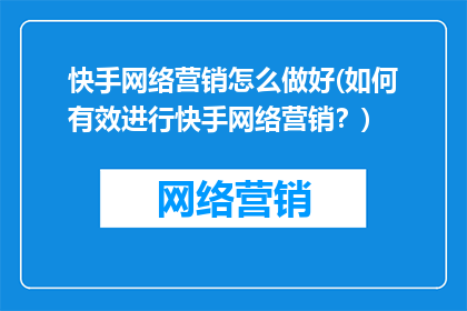 快手网络营销怎么做好(如何有效进行快手网络营销？)