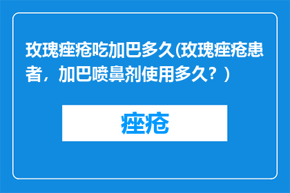 玫瑰痤疮吃加巴多久(玫瑰痤疮患者，加巴喷鼻剂使用多久？)
