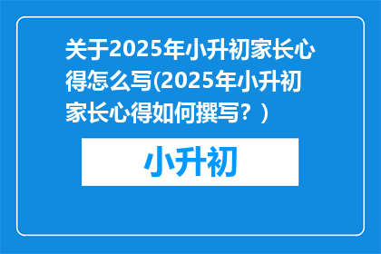 关于2025年小升初家长心得怎么写(2025年小升初家长心得如何撰写？)