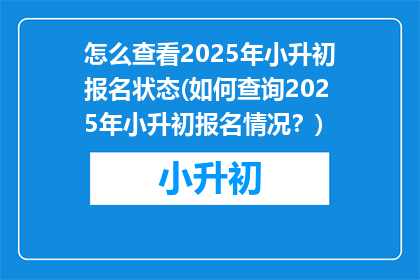 怎么查看2025年小升初报名状态(如何查询2025年小升初报名情况？)