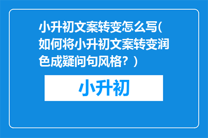 小升初文案转变怎么写(如何将小升初文案转变润色成疑问句风格？)
