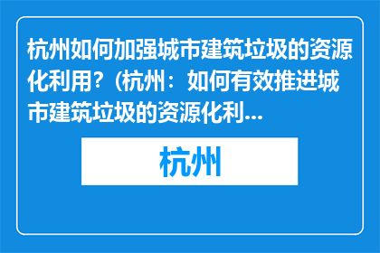 杭州如何加强城市建筑垃圾的资源化利用？(杭州：如何有效推进城市建筑垃圾的资源化利用？)
