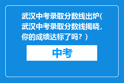 武汉中考录取分数线出炉(武汉中考录取分数线揭晓，你的成绩达标了吗？)