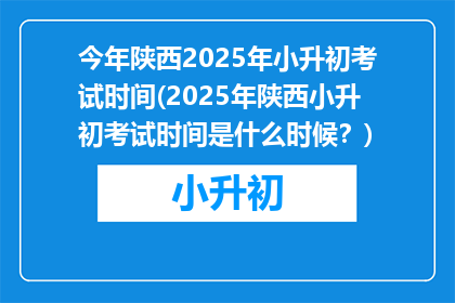 今年陕西2025年小升初考试时间(2025年陕西小升初考试时间是什么时候？)