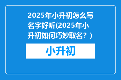 2025年小升初怎么写名字好听(2025年小升初如何巧妙取名？)