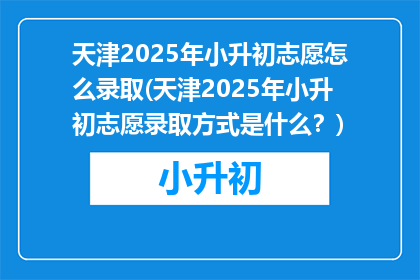 天津2025年小升初志愿怎么录取(天津2025年小升初志愿录取方式是什么？)