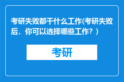 考研失败都干什么工作(考研失败后，你可以选择哪些工作？)