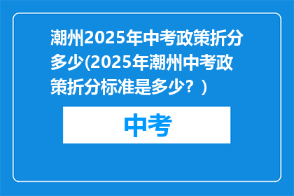 潮州2025年中考政策折分多少(2025年潮州中考政策折分标准是多少？)