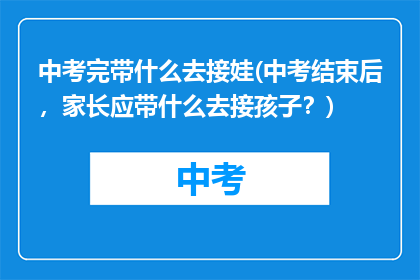 中考完带什么去接娃(中考结束后，家长应带什么去接孩子？)