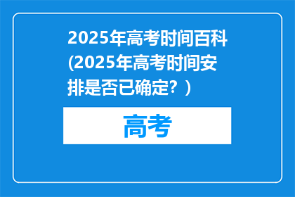 2025年高考时间百科(2025年高考时间安排是否已确定？)