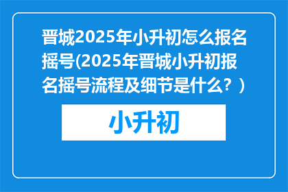 晋城2025年小升初怎么报名摇号(2025年晋城小升初报名摇号流程及细节是什么？)