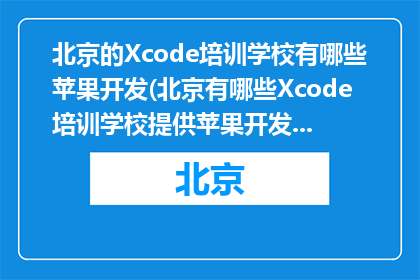 北京的Xcode培训学校有哪些苹果开发(北京有哪些Xcode培训学校提供苹果开发课程？)