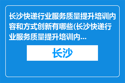 长沙快递行业服务质量提升培训内容和方式创新有哪些(长沙快递行业服务质量提升培训内容和方式创新有哪些？)