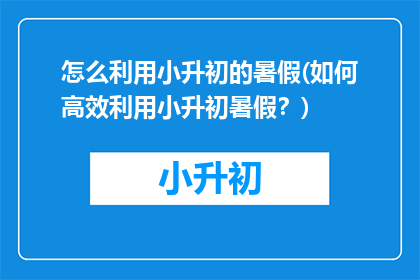 怎么利用小升初的暑假(如何高效利用小升初暑假？)