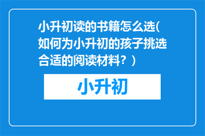 小升初读的书籍怎么选(如何为小升初的孩子挑选合适的阅读材料？)