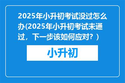 2025年小升初考试没过怎么办(2025年小升初考试未通过，下一步该如何应对？)