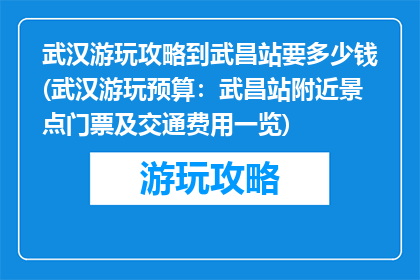 武汉游玩攻略到武昌站要多少钱(武汉游玩预算：武昌站附近景点门票及交通费用一览)