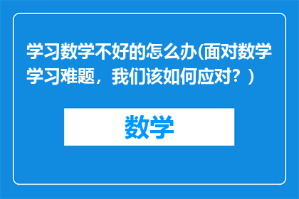 学习数学不好的怎么办(面对数学学习难题，我们该如何应对？)