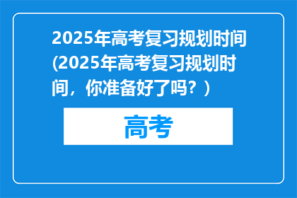 2025年高考复习规划时间(2025年高考复习规划时间，你准备好了吗？)