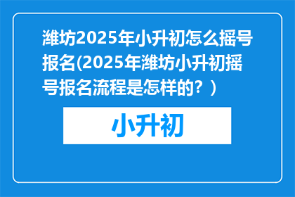 潍坊2025年小升初怎么摇号报名(2025年潍坊小升初摇号报名流程是怎样的？)