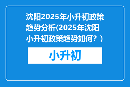 沈阳2025年小升初政策趋势分析(2025年沈阳小升初政策趋势如何？)