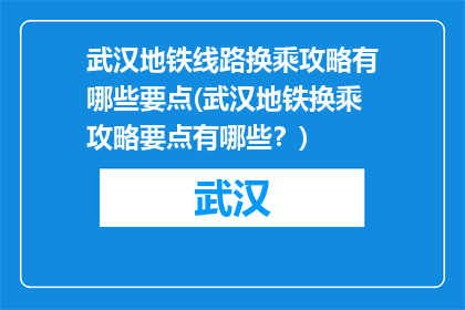 武汉地铁线路换乘攻略有哪些要点(武汉地铁换乘攻略要点有哪些？)