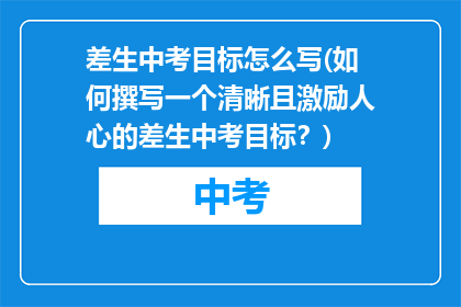 差生中考目标怎么写(如何撰写一个清晰且激励人心的差生中考目标？)