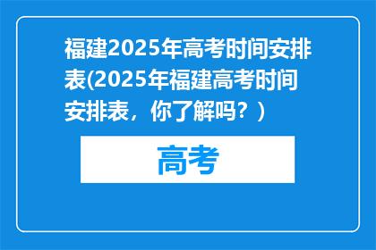 福建2025年高考时间安排表(2025年福建高考时间安排表，你了解吗？)