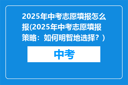 2025年中考志愿填报怎么报(2025年中考志愿填报策略：如何明智地选择？)