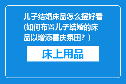 儿子结婚床品怎么摆好看(如何布置儿子结婚的床品以增添喜庆氛围？)