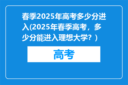 春季2025年高考多少分进入(2025年春季高考，多少分能进入理想大学？)