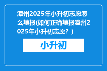 漳州2025年小升初志愿怎么填报(如何正确填报漳州2025年小升初志愿？)