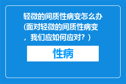 轻微的间质性病变怎么办(面对轻微的间质性病变，我们应如何应对？)