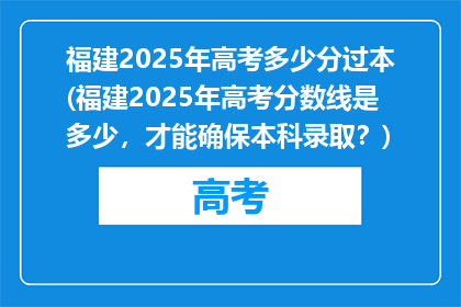 福建2025年高考多少分过本(福建2025年高考分数线是多少，才能确保本科录取？)