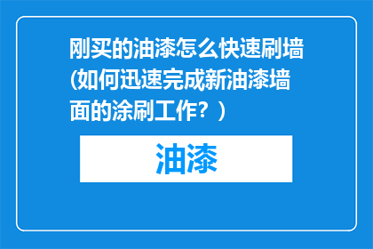 刚买的油漆怎么快速刷墙(如何迅速完成新油漆墙面的涂刷工作？)