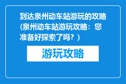 到达泉州动车站游玩的攻略(泉州动车站游玩攻略：您准备好探索了吗？)