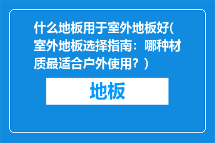什么地板用于室外地板好(室外地板选择指南：哪种材质最适合户外使用？)