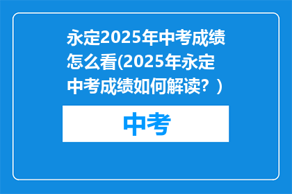 永定2025年中考成绩怎么看(2025年永定中考成绩如何解读？)