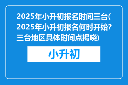 2025年小升初报名时间三台(2025年小升初报名何时开始？三台地区具体时间点揭晓)