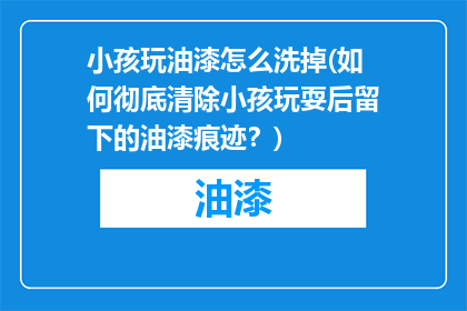 小孩玩油漆怎么洗掉(如何彻底清除小孩玩耍后留下的油漆痕迹？)