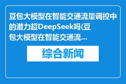 豆包大模型在智能交通流量调控中的潜力超DeepSeek吗(豆包大模型在智能交通流量调控中是否超越DeepSeek？)