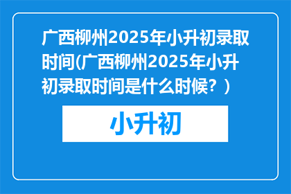 广西柳州2025年小升初录取时间(广西柳州2025年小升初录取时间是什么时候？)