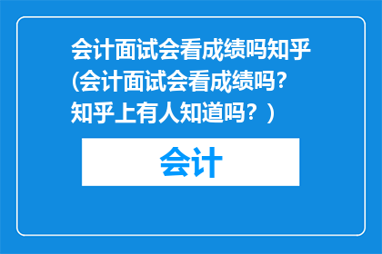 会计面试会看成绩吗知乎(会计面试会看成绩吗？知乎上有人知道吗？)